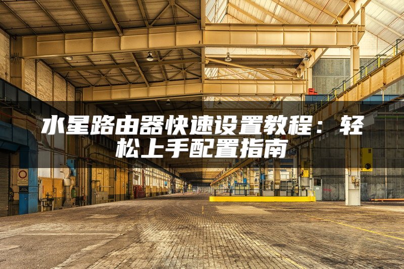 水星路由器快速设置教程：轻松上手配置指南