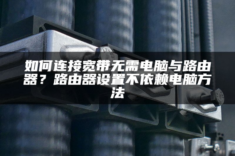 如何连接宽带无需电脑与路由器？路由器设置不依赖电脑方法