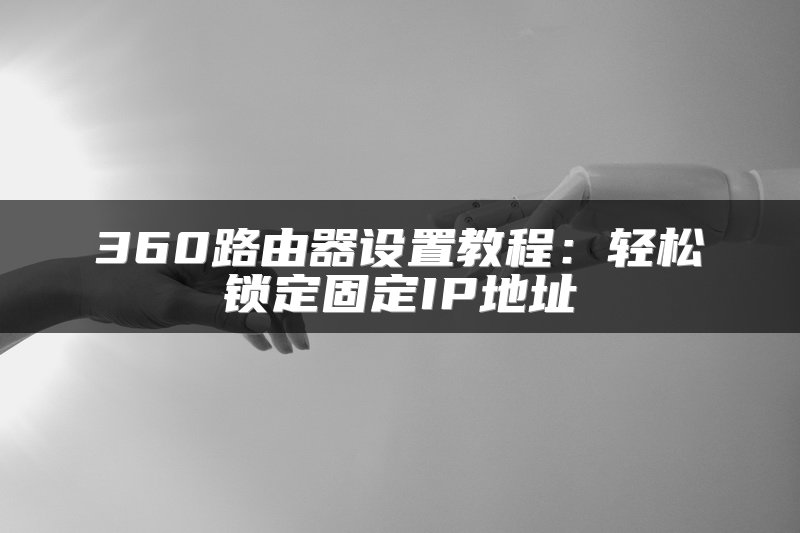 360路由器设置教程：轻松锁定固定IP地址