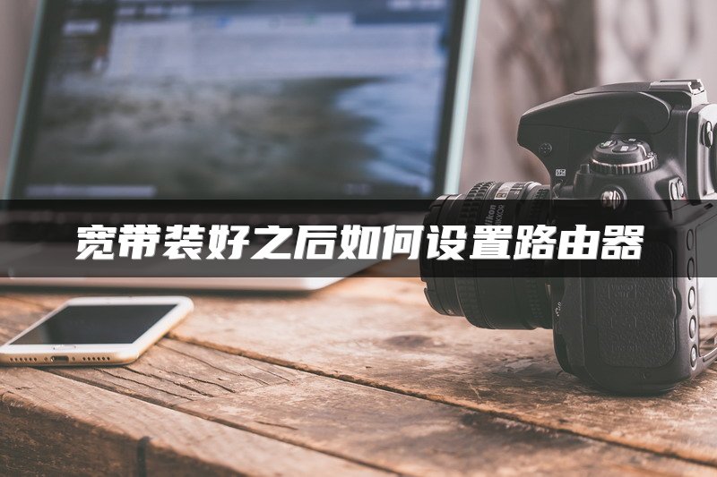 宽带装好之后如何设置路由器
