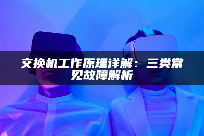 交换机工作原理详解：三类常见故障解析