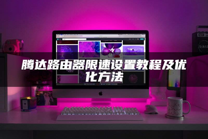 腾达路由器限速设置教程及优化方法