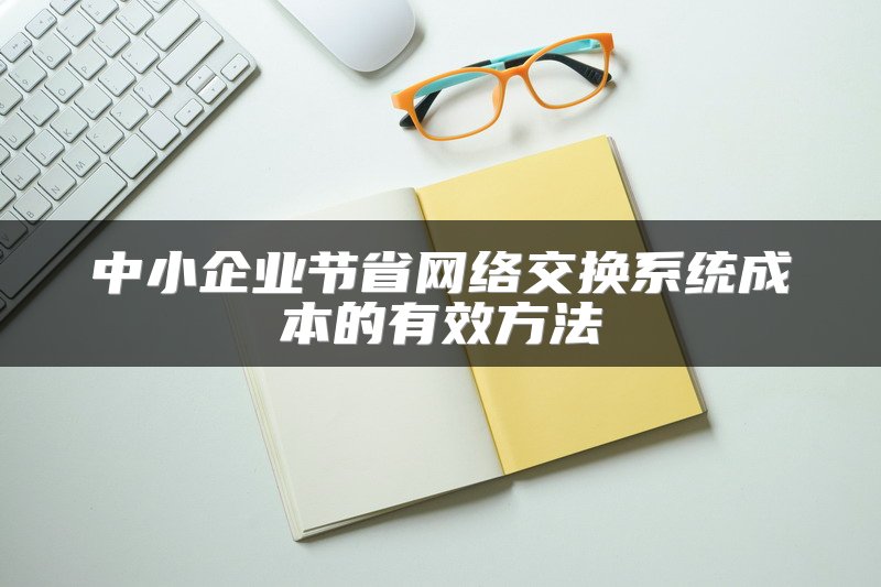 中小企业节省网络交换系统成本的有效方法