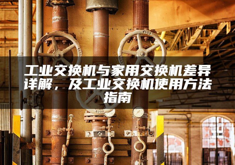 工业交换机与家用交换机差异详解，及工业交换机使用方法指南