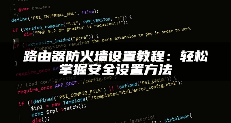 路由器防火墙设置教程：轻松掌握安全设置方法