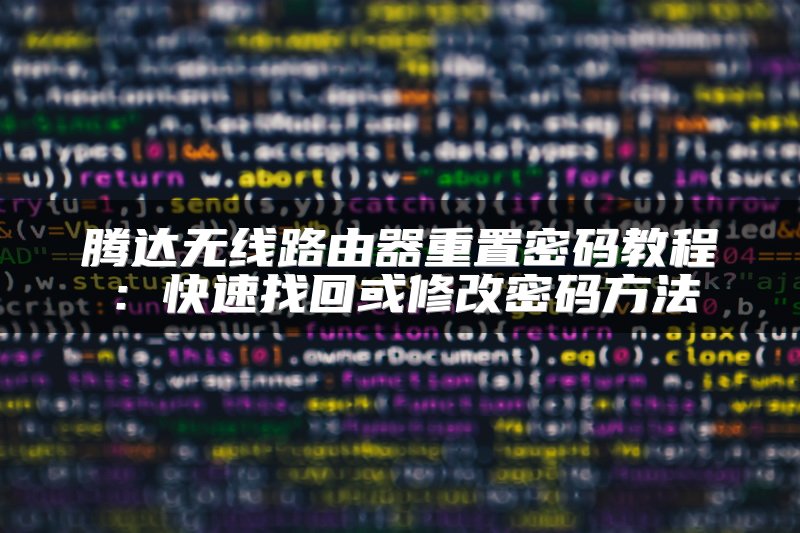 腾达无线路由器重置密码教程：快速找回或修改密码方法