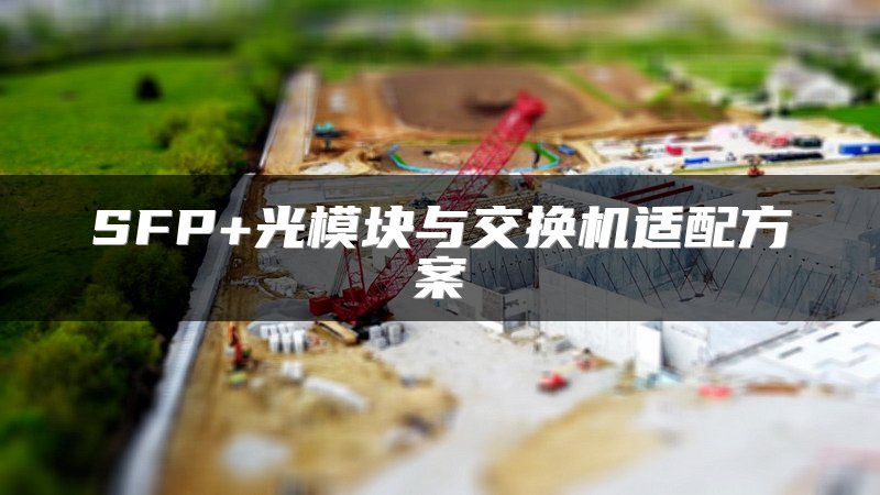 SFP+光模块与交换机适配方案