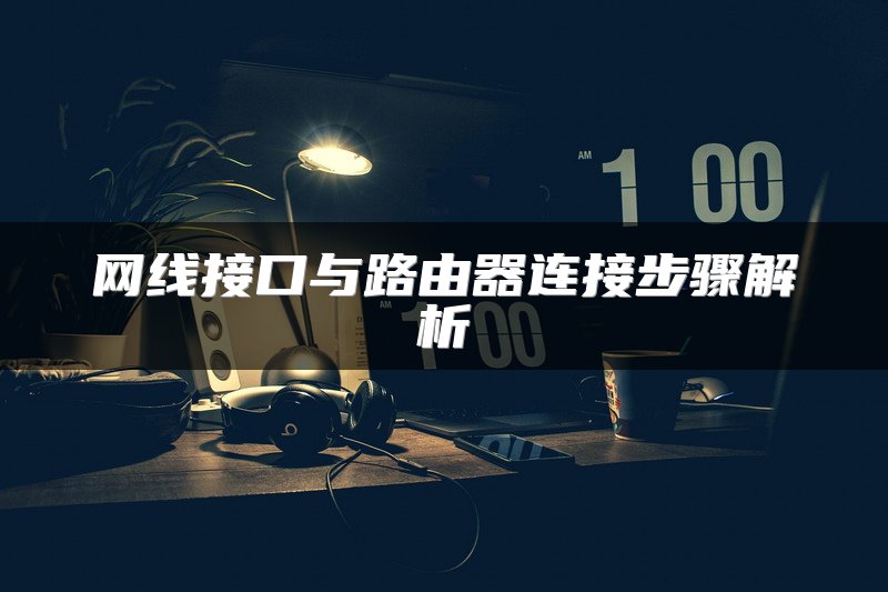 网线接口与路由器连接步骤解析