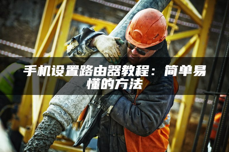 手机设置路由器教程：简单易懂的方法