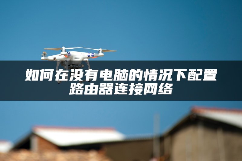 如何在没有电脑的情况下配置路由器连接网络