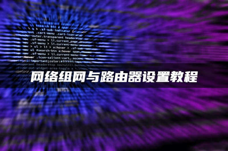 网络组网与路由器设置教程