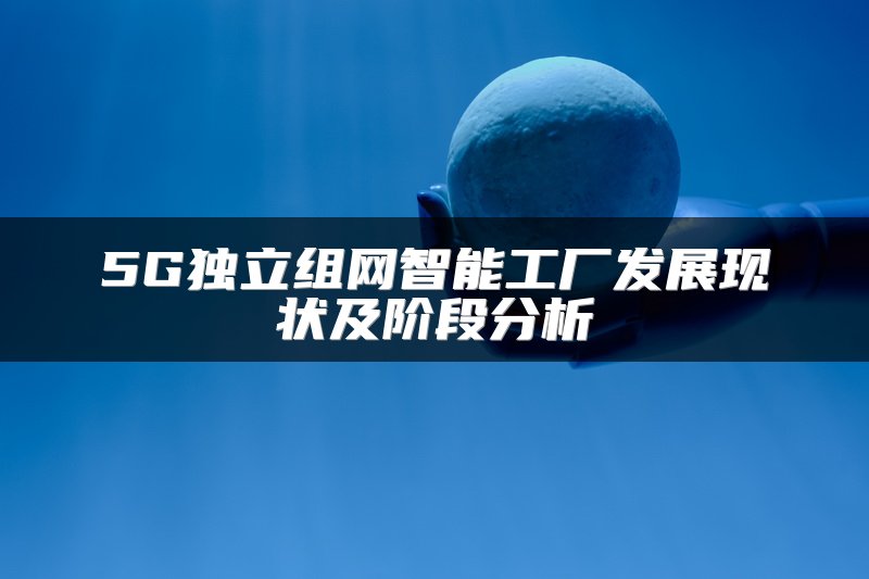 5G独立组网智能工厂发展现状及阶段分析