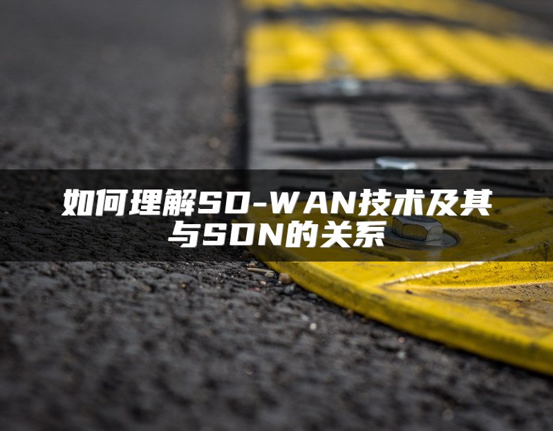 如何理解SD-WAN技术及其与SDN的关系