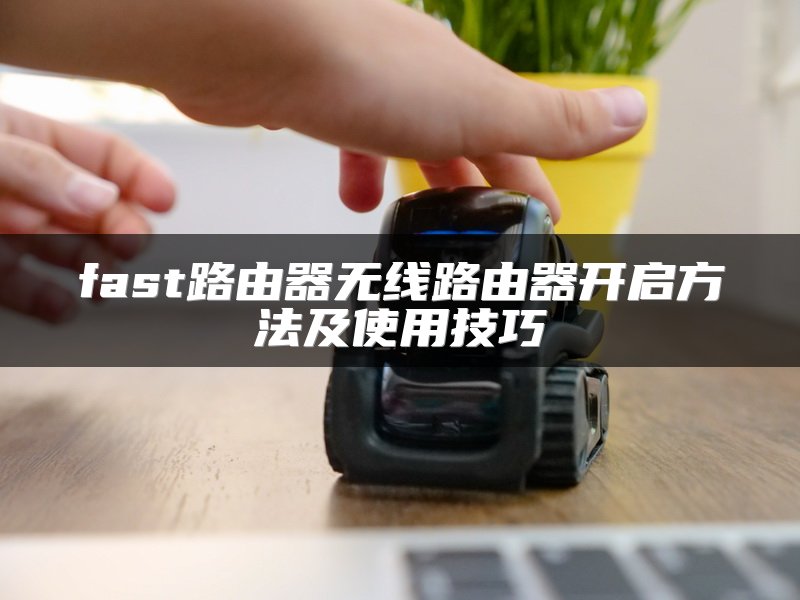 fast路由器无线路由器开启方法及使用技巧