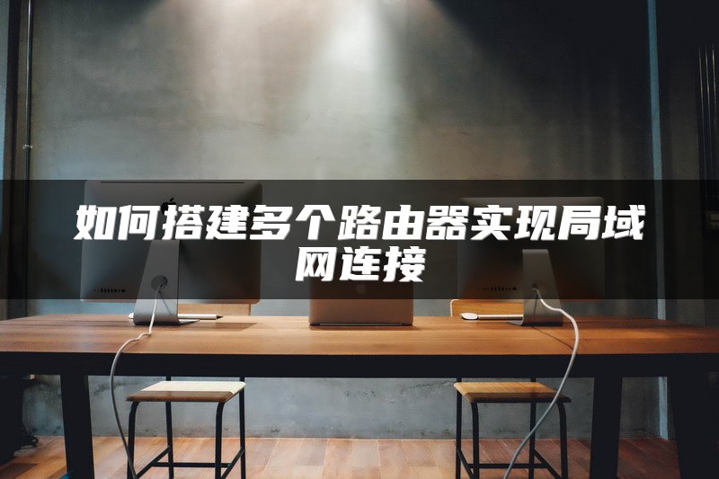 如何搭建多个路由器实现局域网连接