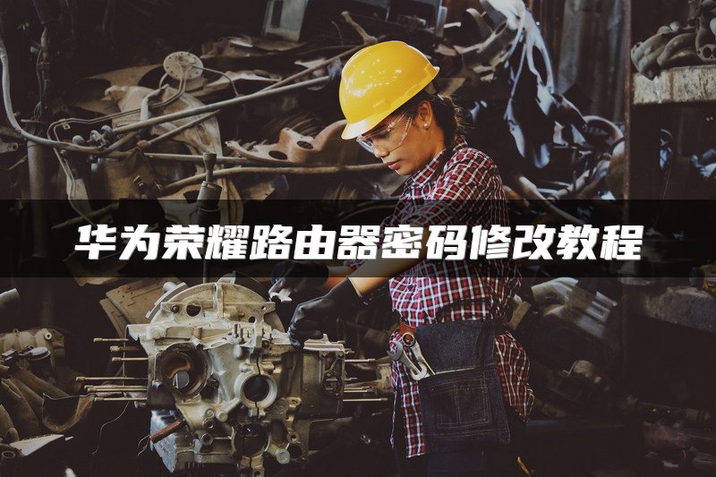 华为荣耀路由器密码修改教程