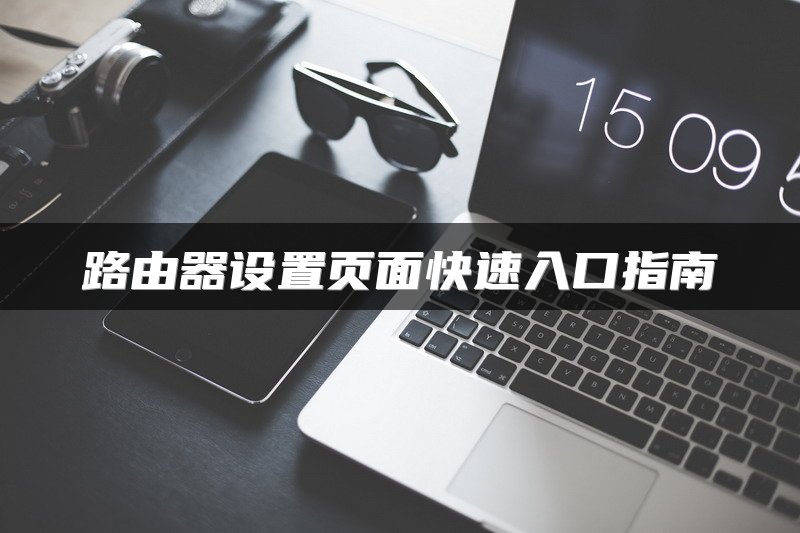 路由器设置页面快速入口指南