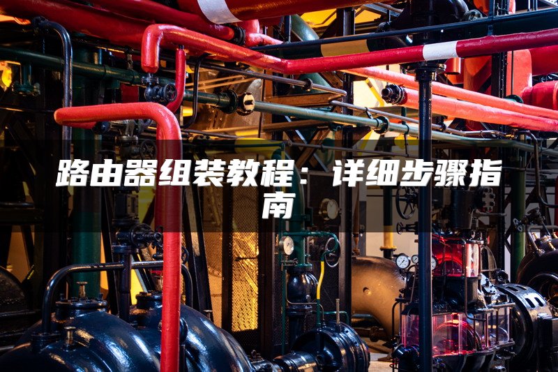 路由器组装教程：详细步骤指南