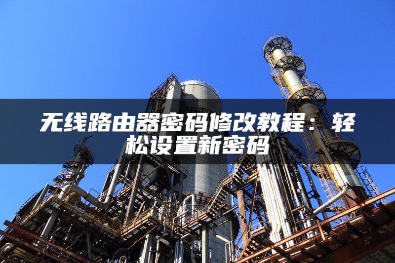 无线路由器密码修改教程：轻松设置新密码
