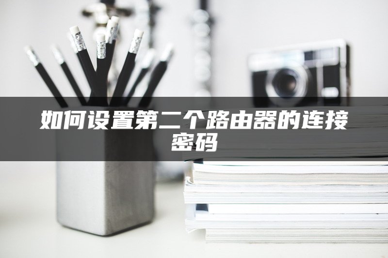 如何设置第二个路由器的连接密码