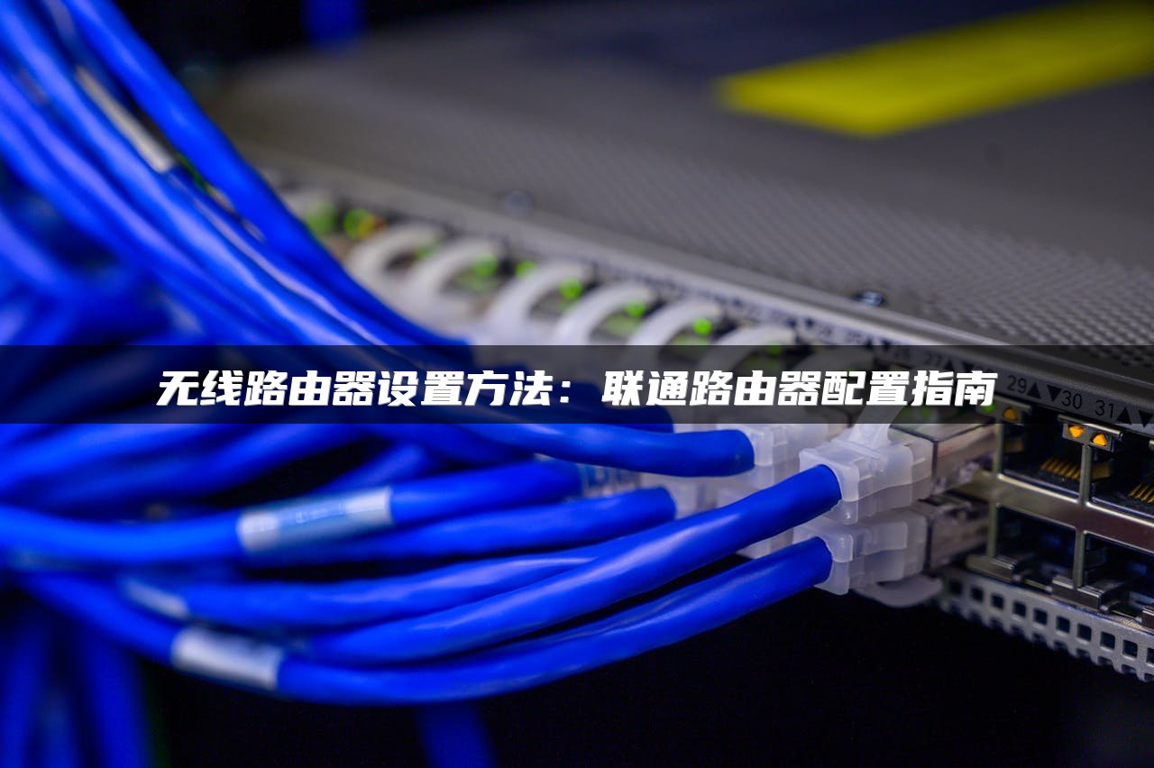 无线路由器设置方法：联通路由器配置指南