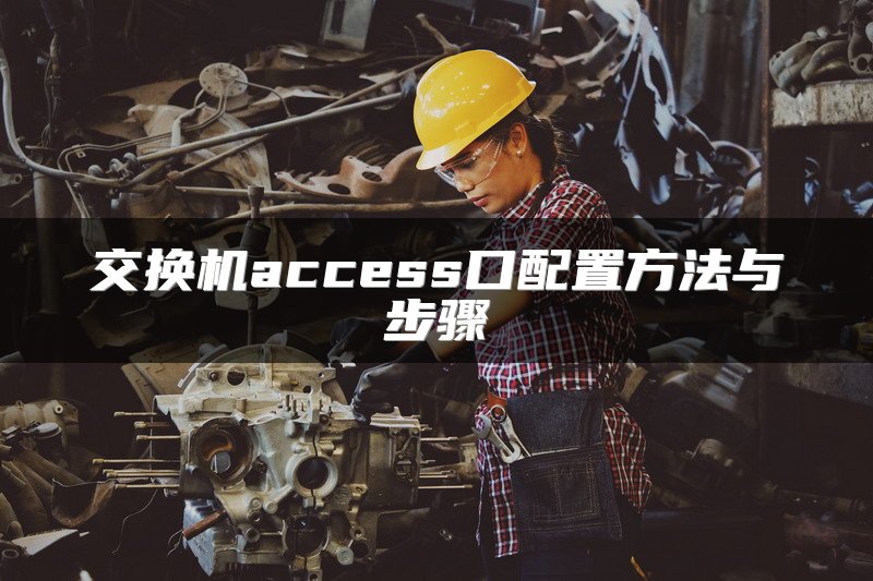 交换机access口配置方法与步骤