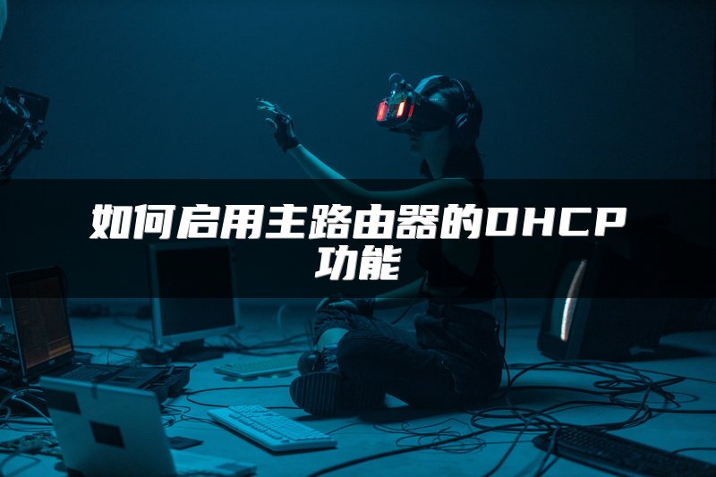 如何启用主路由器的DHCP功能