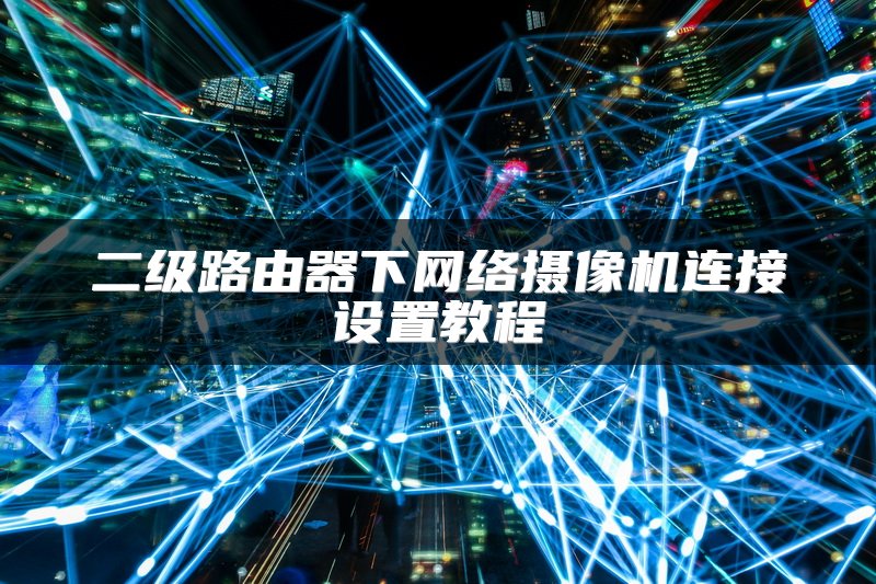 二级路由器下网络摄像机连接设置教程