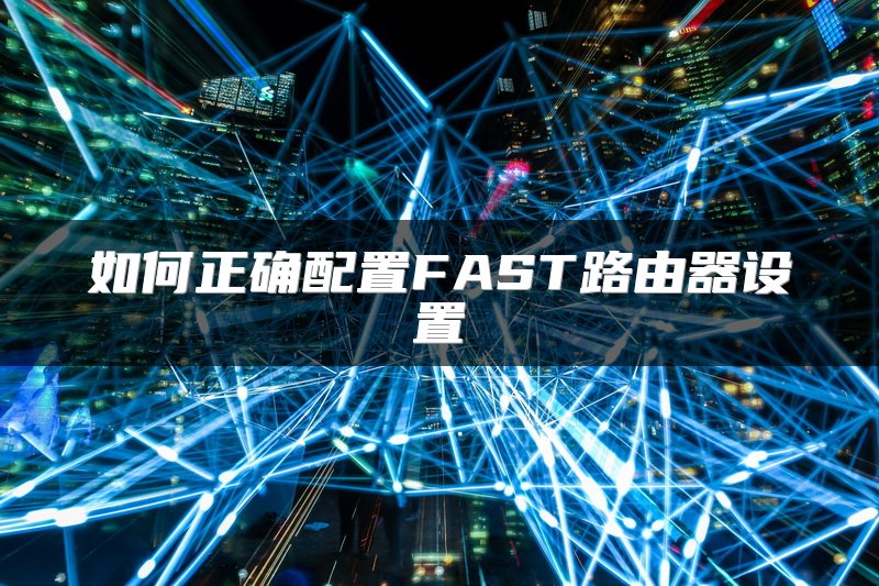 如何正确配置FAST路由器设置