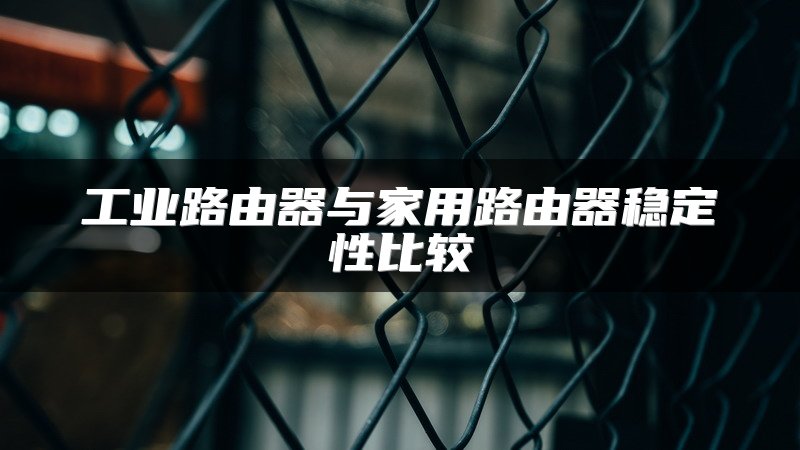工业路由器与家用路由器稳定性比较