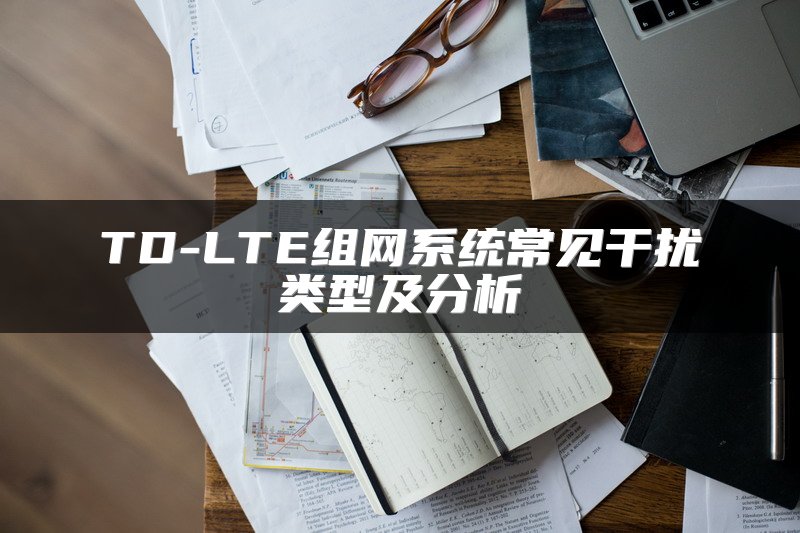 TD-LTE组网系统常见干扰类型及分析