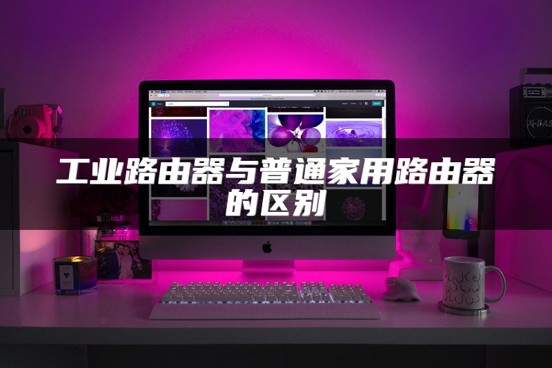 工业路由器与普通家用路由器的区别