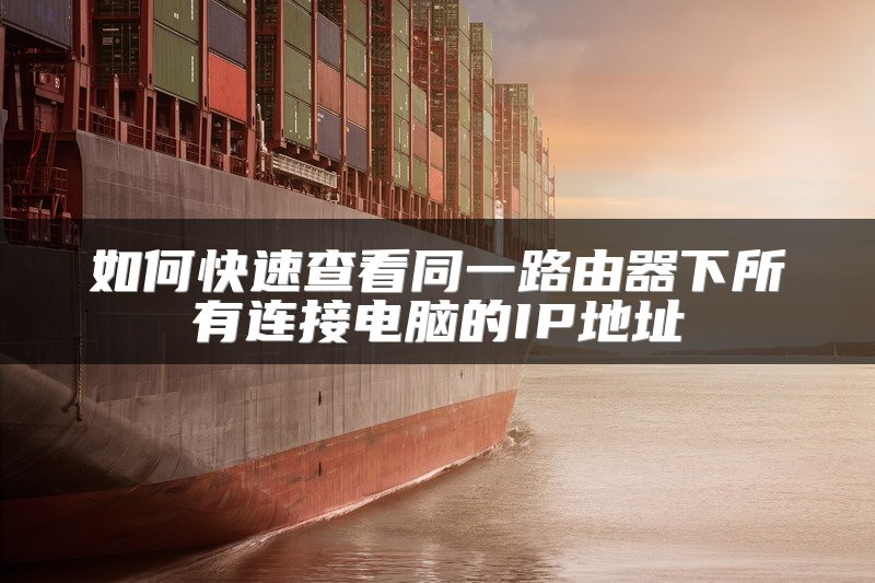 如何快速查看同一路由器下所有连接电脑的IP地址