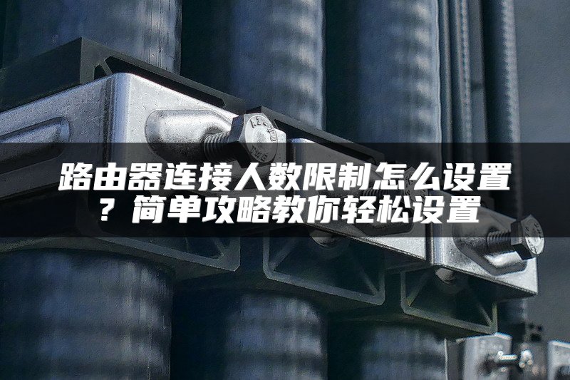 路由器连接人数限制怎么设置？简单攻略教你轻松设置