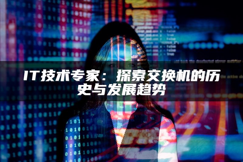 IT技术专家：探索交换机的历史与发展趋势