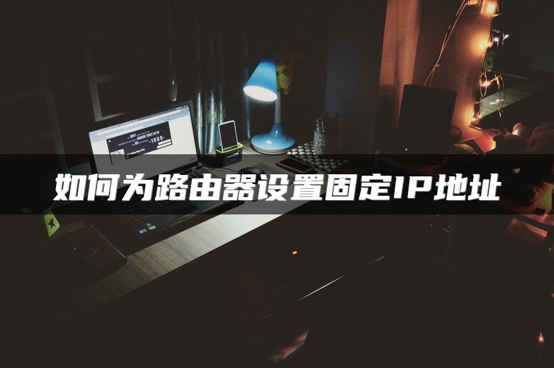 如何为路由器设置固定IP地址