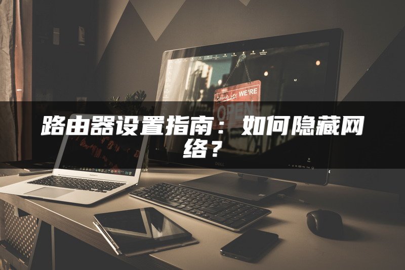 路由器设置指南：如何隐藏网络？
