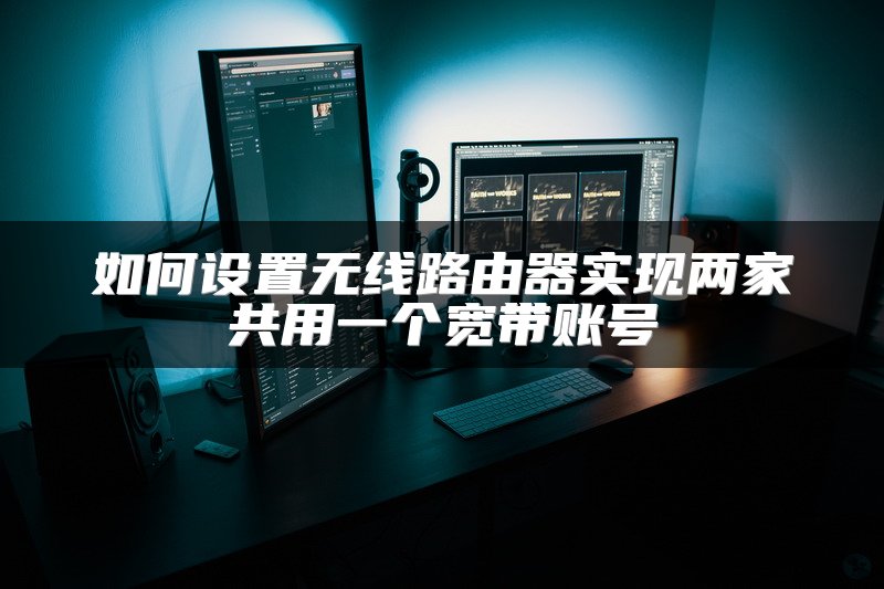 如何设置无线路由器实现两家共用一个宽带账号