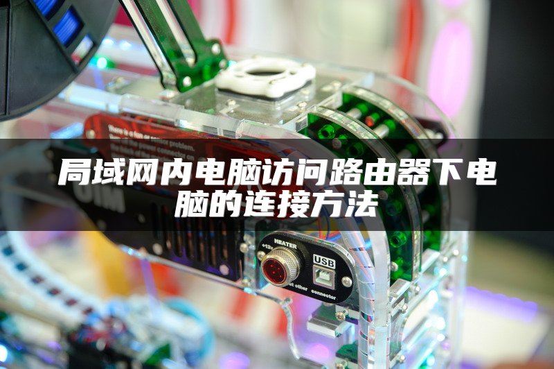 局域网内电脑访问路由器下电脑的连接方法