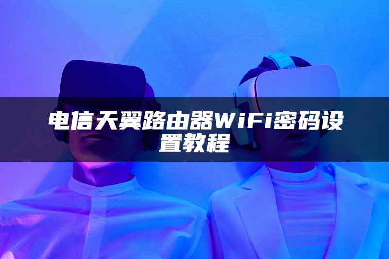 电信天翼路由器WiFi密码设置教程