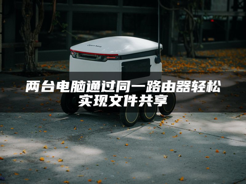 两台电脑通过同一路由器轻松实现文件共享