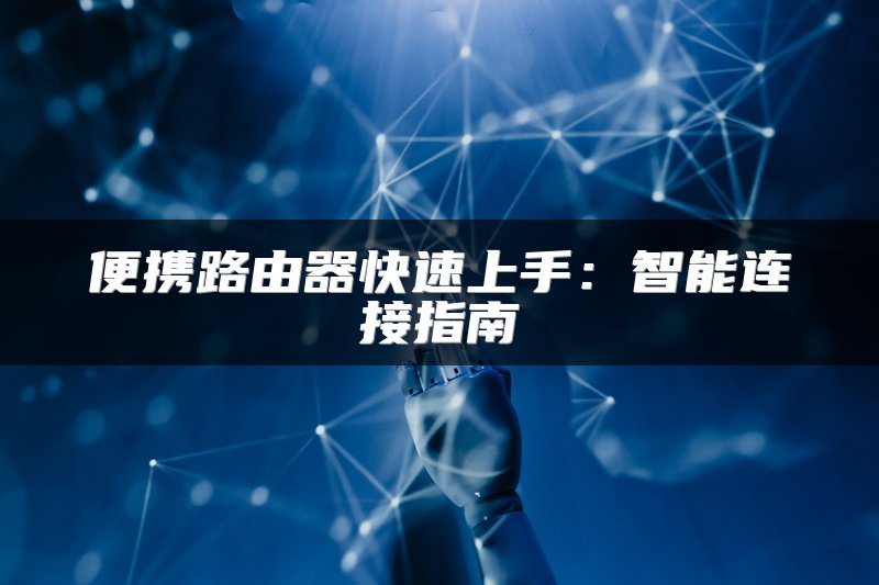 便携路由器快速上手：智能连接指南
