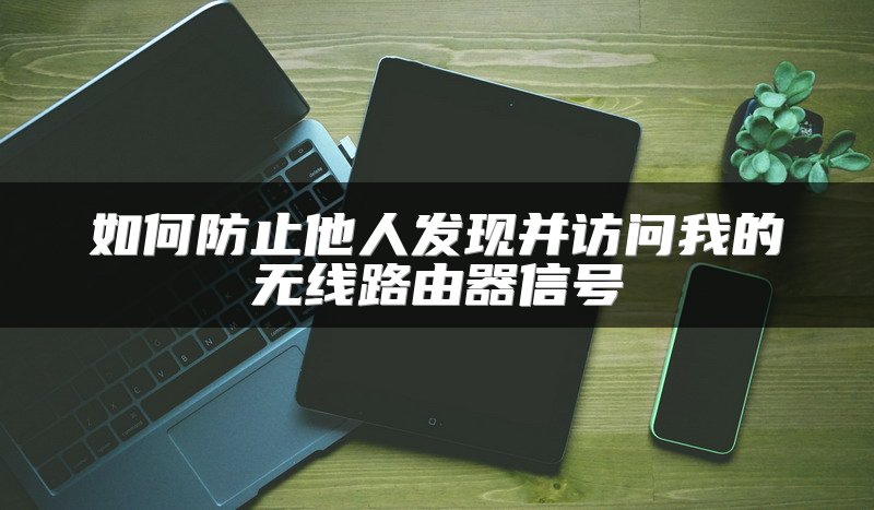 如何防止他人发现并访问我的无线路由器信号