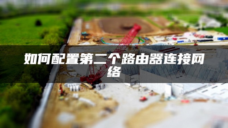 如何配置第二个路由器连接网络