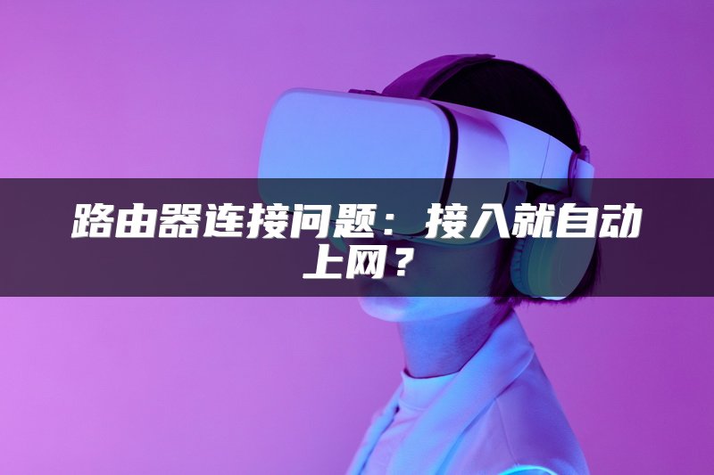 路由器连接问题：接入就自动上网？
