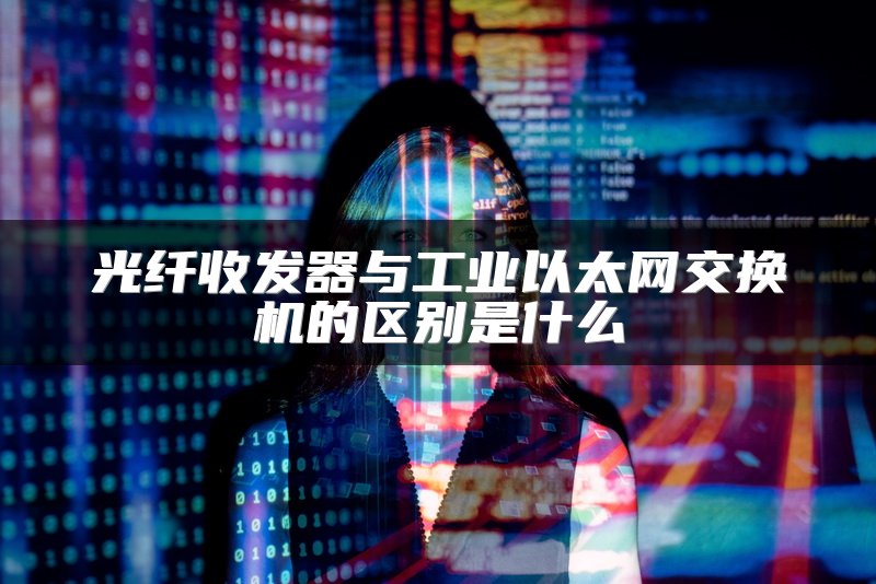 光纤收发器与工业以太网交换机的区别是什么
