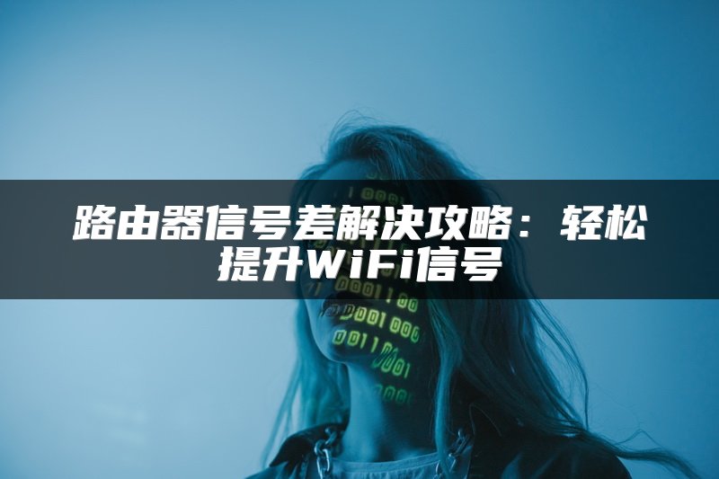 路由器信号差解决攻略：轻松提升WiFi信号
