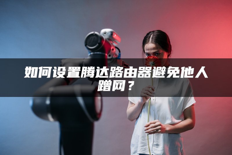 如何设置腾达路由器避免他人蹭网？