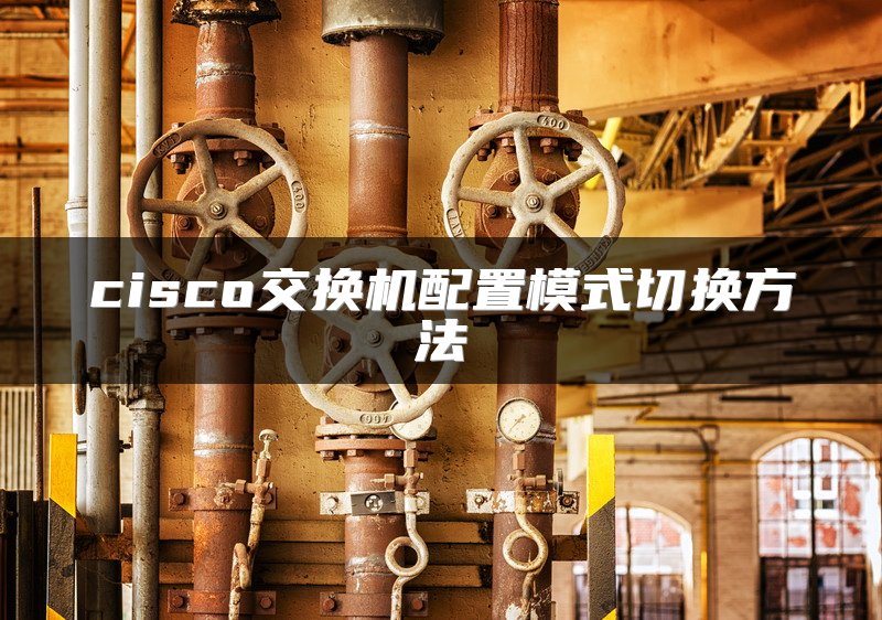 cisco交换机配置模式切换方法