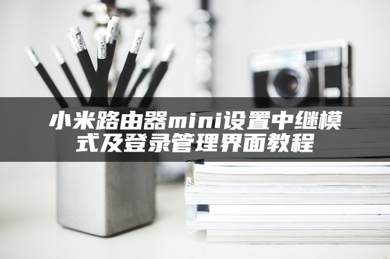 小米路由器mini设置中继模式及登录管理界面教程
